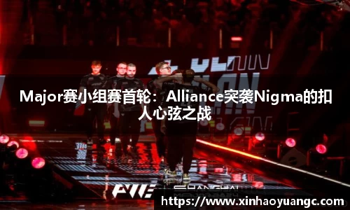 Major赛小组赛首轮：Alliance突袭Nigma的扣人心弦之战